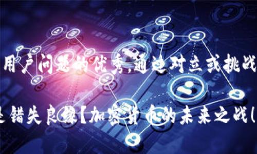 思考一个能解决用户问题的优秀，通过对立或挑战性语言吸引注意

抓住新机遇，还是错失良缘？加密货币的未来之战！