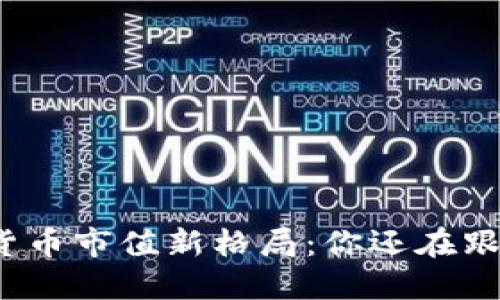 加密货币市值新格局：你还在跟风吗？