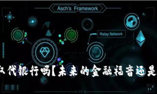 加密数字货币会取代银行吗？未来的金融福音还是不切实际的幻想？