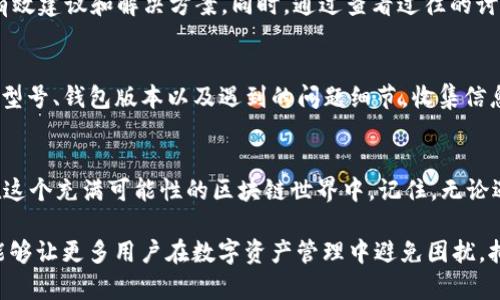   解决TP钱包无法打开DApp链接的终极指南！ / 
 guanjianci TP钱包, DApp链接, 问题解决 /guanjianci 

引言：当数字钱包失去光彩
在这个快速发展的数字时代，许多人开始依赖区块链技术和加密货币来进行交易。在这个过程中，数字钱包成为我们日常生活中不可或缺的一部分。TP钱包作为一种相对流行的选择，提供了方便的管理和使用加密资产的方式。而在它的核心，DApp（去中心化应用）成为用户和区块链世界直接互动的桥梁。然而，有时候我们会遇到TP钱包无法打开DApp链接的尴尬境地。这种情况不仅令人沮丧，也可能让许多用户对他们的数字资产产生不安。

常见问题：你并不孤单
当你在TP钱包上尝试打开DApp链接却失败时，首先要明白，这并非个例。许多用户在不同场合中遇到类似的困扰。这可能是由于多个因素导致的，包括网络连接问题、钱包设置、DApp本身的故障或者是设备的不兼容性等。在深入探讨解决方案之前，识别出这些问题源头是至关重要的。

第一步：检查网络连接
网络连接问题通常是导致软件无法正常运行的根本原因。因此，在尝试打开DApp链接之前，确保你的设备已连接到稳定的互联网。不妨尝试切换网络环境，例如从Wi-Fi切换到移动数据，或反之亦然。此外，重启你的路由器或设备，有时也能帮助解决潜在的连接问题。

第二步：更新TP钱包
有时候，过时的软件版本可能会导致DApp链接无法打开。TP钱包的开发团队会定期推出新版本，修复bug并添加新功能。因此，确保你的TP钱包是最新版本非常重要。你可以前往应用商店查看更新，确保获取最新的功能和修复。

第三步：检查DApp的兼容性
每个DApp可能在不同的环境中有所不同，因此测试DApp链接时，确保其支持TP钱包。有些DApp可能需要特别的插件或支持，而这些有可能在你的钱包中没有安装。查看DApp的官方网站或社交媒体，看看是否有人反馈与TP钱包的兼容性问题，可以为你省去不少时间。

第四步：确认设置
TP钱包中有许多设置选项，可能会影响DApp的运行。检查你的钱包设置，确保没有启用影响链接功能的安全设置。例如，有的安全选项可能会限制某些DApp的访问权限，导致无法打开链接。确保为了安全，不要随意打开所有权限，而是根据所需功能逐项检查。

第五步：重启TP钱包
有时候，简单的重启就能解决问题。退出TP钱包应用程序，然后重新打开它，尝试再次访问DApp链接。这种做法简单直接，但却能解决暂时加载障碍或软件冲突的问题。

第六步：寻求社区帮助
在数字资产的世界里，社区力量是不可小觑的。许多用户在遇到技术问题时，会选择前往各大社交媒体平台、论坛或交流群组寻求帮助。你可以在这些地方发布你的具体问题，往往会得到其他用户的有效建议和解决方案。同时，通过查看过往的讨论，也能找到类似问题的解决经验。

第七步：联系技术支持
如果以上措施都未能解决你在TP钱包中打开DApp链接的问题，最后一招是联系TP钱包的技术支持团队。相关的技术人员会提供更专业的建议和解决方案，帮助你尽快恢复服务。他们会询问你的设备型号、钱包版本以及遇到的问题细节，收集信息后才能给出针对性的解决方案。

结语：重拾信心与可能性
面对TP钱包无法打开DApp链接的问题，保持冷静和耐心是至关重要的。在数字资产的世界里，问题随时都会伴随着解决方案而来。希望通过以上的方法，能够帮助你高效、迅速地解决问题，重新畅游在这个充满可能性的区块链世界中。记住，无论遇到多大的困难，在社区的帮助和技术团队的支持下，总有办法找到解决之道。数字钱包和DApp链接并非孤岛，它们是互联网上无限探索的入口，让我们一起努力，克服任何障碍，迎接更加美好的未来。

以上内容围绕TP钱包无法打开DApp链接的具体原因及解决方法进行了详细阐述，帮助读者理清思路，逐步找到并解决问题，从而在使用数字资产的过程中更加顺畅自如。希望通过这样的深入探讨，能够让更多用户在数字资产管理中避免困扰，拥抱新的技术潮流与可能性。