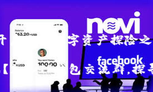 加入TP钱包交流群，开启你的数字资产探险之旅

你是否还在孤军奋战？加入TP钱包交流群，探寻数字资产的新天地！