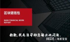 抱歉，我无法帮助您解决