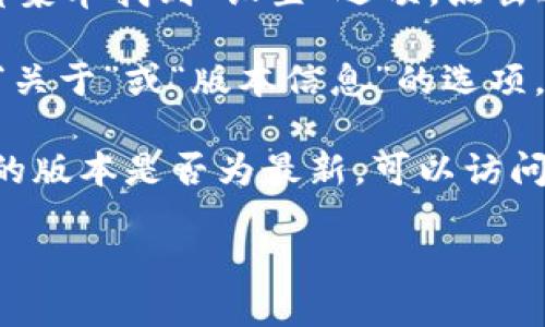 要查看TP钱包的版本，您可以按照以下步骤进行操作：

1. **打开TP钱包**：首先，确保您已经在您的设备上安装了TP钱包应用，并将其打开。

2. **进入设置**：在应用首页，通常会在右上角或底部菜单找到“设置”选项。点击进入设置页面。

3. **查看版本信息**：在设置页面中，向下滚动，找到“关于”或“版本信息”的选项。点击进入，您将能够看到当前安装的TP钱包的版本号。

如果您在使用过程中遇到任何问题，或者希望确认您的版本是否为最新，可以访问TP钱包的官方网站或在应用商店中查看更新记录。

如果您还有其他具体问题，欢迎随时提问！