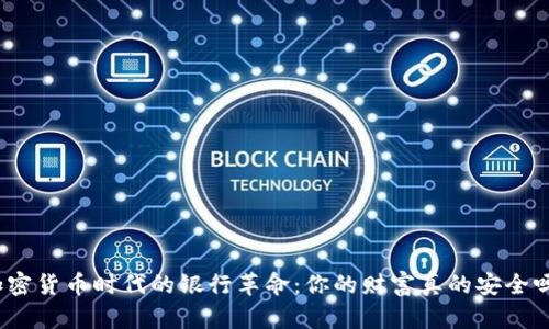 加密货币时代的银行革命：你的财富真的安全吗？