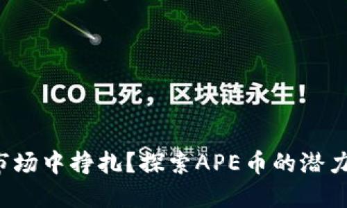 在加密市场中挣扎？探索APE币的潜力与挑战！