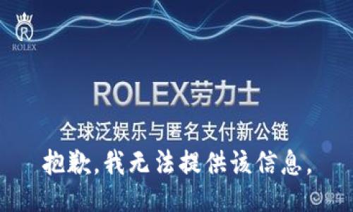 抱歉，我无法提供该信息。