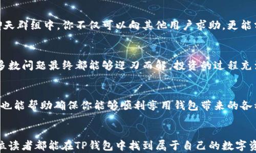 
为什么你的TP钱包不显示买入币的价格？快速解决方案！

TP钱包, 买入币, 加密货币/guanjianci

引言：加密货币的复杂性与用户的困惑
在快速发展的加密货币市场中，使用数字钱包已成为人们日常生活的一部分。然而，许多用户在使用TP钱包时，常常会遇到一些问题，比如无法查看买入币的价格。当你希望迅速了解投资情况，却发现信息不全，这种挫败感无疑会加深。本文将深入探讨这一现象及其解决方案，帮助你快速找回对投资的控制感。

TP钱包的基本功能剖析
TP钱包是一个多功能的移动端数字资产管理工具，支持各种加密货币的存储、交易和管理。其设计宗旨是在安全与便捷之间取得平衡。用户在买入某种币时，可以通过TP钱包的界面来跟踪其价格动态。然而，某些情况下，价格信息的缺失会带来困扰。这一现象并非偶然，背后涉及多个因素，有必要一一分析。

技术故障：价格不显示的初步原因
首先，最常见的原因是技术故障。数字钱包的价格显示功能依赖于互联网连接和实时数据的更新。如果你的设备未能连接到稳定的网络或钱包的服务器出现问题，你可能会面临价格信息缺失的情况。这时候，建议你检查网络连接，尝试在不同的网络环境下重启钱包应用。

数据源更新延迟：影响价格显示的又一原因
TP钱包的价格显示依赖于第三方数据源进行实时更新，如果数据源出现延迟或故障，钱包中的价格信息也会无法及时呈现。在这种情况下，不妨关注TP钱包的官方社交媒体或论坛，以获取最新消息。同时，等待一段时间后，再次查看价格显示是否恢复正常。

缓存问题：如何处理应用程序的缓存干扰
缓存问题也是导致价格不显示的重要因素。有时，TP钱包的缓存文件可能会导致数据更新不同步，造成价格信息无法正常显示。为了解决这个问题，可以尝试清除TP钱包的缓存，或在设备设置中删除应用程序的存储数据，然后重新登录钱包。这种操作能够帮助解决很多意外的小故障。

币种限制：确保所买入币的支持情况
并非所有币种都可以在TP钱包上进行交易或显示价格。如果你购买的加密货币在TP钱包的支持列表之外，系统自然无法显示相关的价格。因此，在进行交易前，请确认你选择的币种确实受支持。可以通过TP钱包的官方网站或相关社区进行查询。

用户手册与官方支持：获取更专业的帮助
若以上方法仍未解决问题，那么查阅TP钱包的用户手册或12小节可找到详细的操作指南和常见问题解答。官方的客户支持通常具备更深入的专业知识，能够为你提供个性化的帮助。利用这些资源，往往能更快找到解决方案。

社区支持的重要性
加密货币的用户社区是一个交流经验与解决问题的重要渠道。在TP钱包的使用过程中，许多用户可能也遇到过相似的问题。在社交媒体平台、论坛或聊天群组中，你不仅可以向其他用户求助，更能分享个人的解决经验。这种群体智慧往往会给我们提供意想不到的帮助。

总结：回归投资初心，保持理智
面对TP钱包不显示买入币价格这一问题时，首先要做的是保持冷静。通过逐步排查技术问题，确认币种支持情况，以及寻求社群或者客服的帮助，绝大多数问题最终都能够迎刃而解。投资的过程充满挑战，但我们应该从每个小困扰中获取经验，继续向前探索这个充满潜力的市场。

后续：防止类似问题的发生
为了防止未来再次出现同样的问题，在使用TP钱包时，定期检查自己的网络连接，同时保持软件的更新。关注官方消息，了解新版本的变化和功能提升，也能帮助确保你能够顺利享用钱包带来的各种便利。同时，建议定期备份你的钱包资料，以防万一。加密货币市场日新月异，唯有不断学习和适应，我们才能在这一波澜壮阔的浪潮中立于不败之地。

结语：走向成熟的投资者心态
经历了种种挑战后，请相信这将是你成长为成熟投资者的必经之路。每一个技术小故障、每一次信息延迟，都是对我们耐心和应变能力的考验。希望每位读者都能在TP钱包中找到属于自己的数字资产之旅，顺利前行。无论市场的波动如何，透明的信息与合理的决策始终是投资成功的基石。
