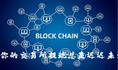 为何你的交易所提现总是迟迟未到账？