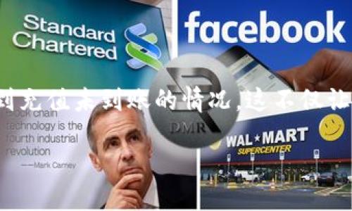 关于t p钱包充值未到账的问题咨讯

在现代的数字支付环境中，t p钱包作为一种便捷的财务管理工具，受到越来越多用户的青睐。但在使用过程中，偶尔会遇到充值未到账的情况，这不仅让人感到困惑，也可能带来一定程度的焦虑。为什么充值未到账？如何有效解决这个问题？今天，我们就来深入探讨这一现象。

充值未到账？别怕！发现问题、解决问题的终极指南