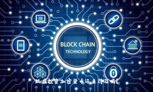 现在投资加密货币还来得及吗？