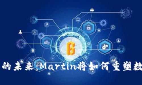 区块链及加密货币的未来：Martin将如何重塑数字资产的游戏规则