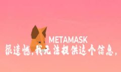 很遗憾，我无法提供这个