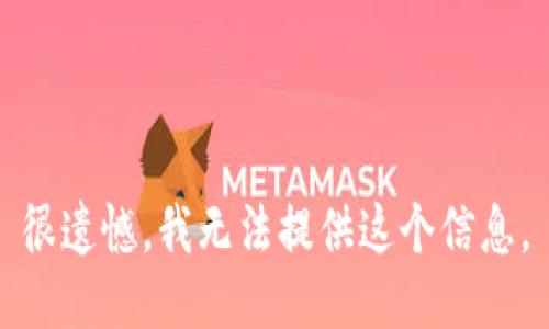 很遗憾，我无法提供这个信息。