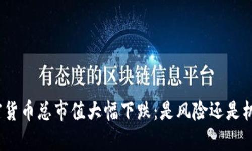 加密货币总市值大幅下跌：是风险还是机遇？