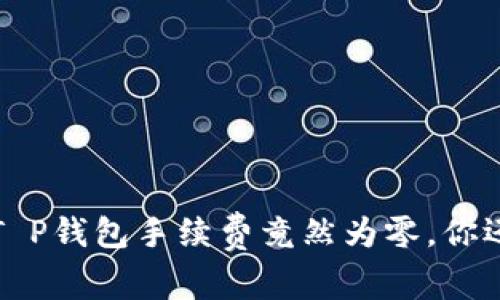 交易无忧！T P钱包手续费竟然为零，你还在等什么？