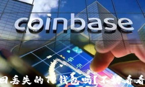 
手机号码真的能帮你找回丢失的TP钱包吗？不妨看看这些你必须了解的真相！