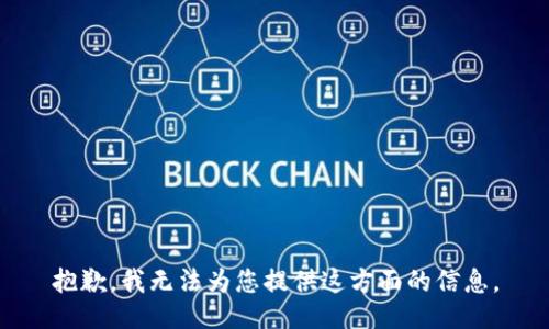 抱歉，我无法为您提供这方面的信息。