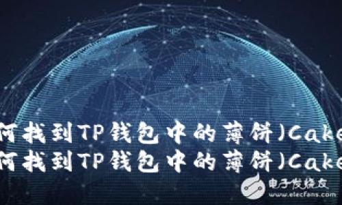 如何找到TP钱包中的薄饼（Cake）？
如何找到TP钱包中的薄饼（Cake）？