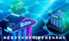   加密货币可以借钱吗？探