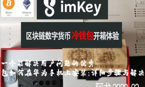 思考一个能解决用户问题的优秀  
tP钱包如何在华为手机上安装：详细步骤与解决方案