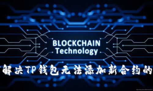 如何解决TP钱包无法添加新合约的问题