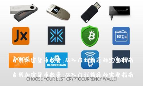 自我加密货币投资：从入门到精通的完整指南

自我加密货币投资：从入门到精通的完整指南