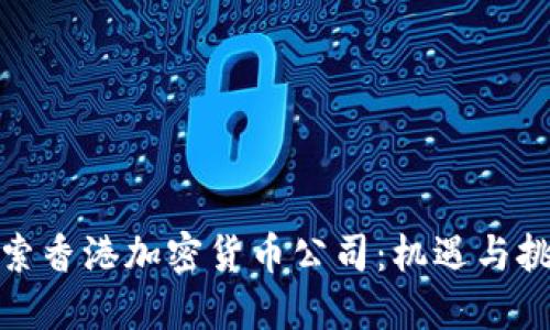 探索香港加密货币公司：机遇与挑战