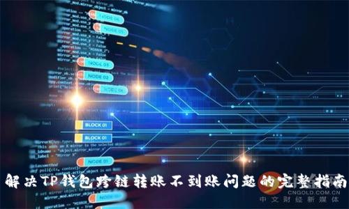 解决TP钱包跨链转账不到账问题的完整指南