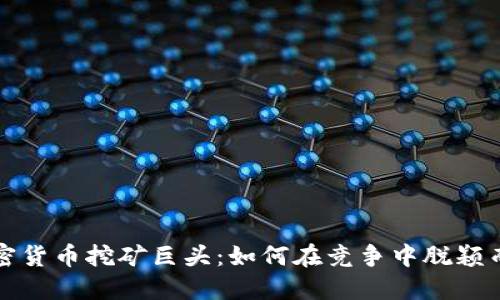 加密货币挖矿巨头：如何在竞争中脱颖而出