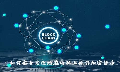  如何安全高效地在电脑上操作加密货币