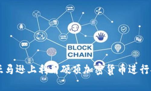 如何在亚马逊上利用硬顶加密货币进行安全交易