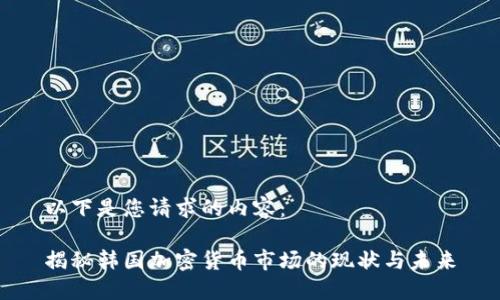 以下是您请求的内容：

揭秘韩国加密货币市场的现状与未来