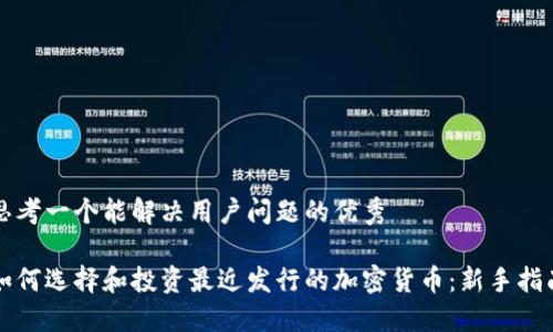 思考一个能解决用户问题的优秀

如何选择和投资最近发行的加密货币：新手指南