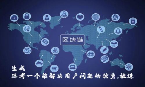 生成    
思考一个能解决用户问题的优秀，放进