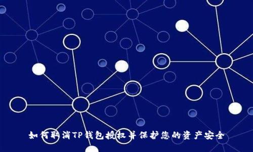 如何取消TP钱包授权并保护您的资产安全