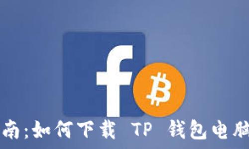   
全面指南：如何下载 TP 钱包电脑版网页