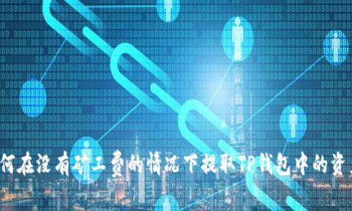 如何在没有矿工费的情况下提取TP钱包中的资产？