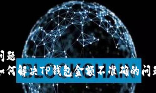 问题
如何解决TP钱包金额不准确的问题