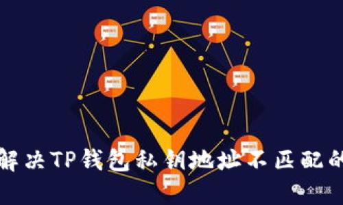 如何解决TP钱包私钥地址不匹配的问题
