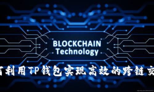 如何利用TP钱包实现高效的跨链交易？