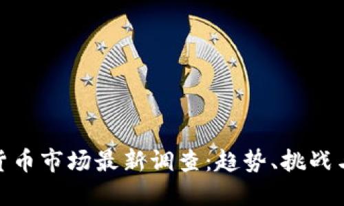 加密货币市场最新调查：趋势、挑战与机遇