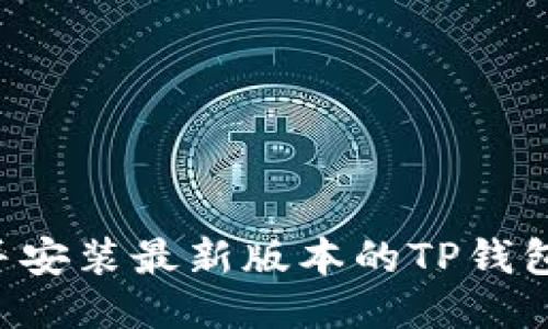 如何下载并安装最新版本的TP钱包：全面指南