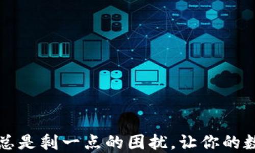 
解决TP钱包卖出总是剩一点的困扰，让你的数字资产轻松管理