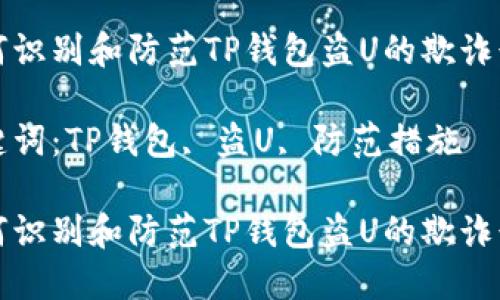 如何识别和防范TP钱包盗U的欺诈行为

关键词：TP钱包, 盗U, 防范措施

如何识别和防范TP钱包盗U的欺诈行为