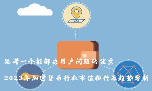 思考一个能解决用户问题的优秀

2023年加密货币行业市值排行及趋势分析