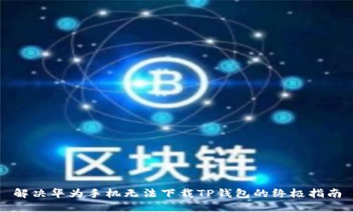 解决华为手机无法下载TP钱包的终极指南
