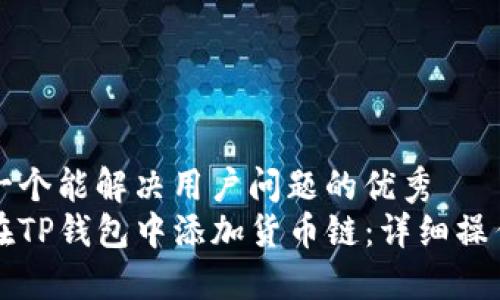 思考一个能解决用户问题的优秀
如何在TP钱包中添加货币链：详细操作指南