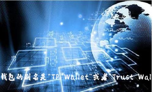 t p钱包的别名是“TP Wallet”或者“Trust Wallet”