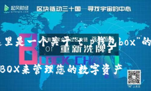 为了更好地帮助您，这里是一个关于“t p钱包box”的、关键词、和内容概要：

如何有效使用TP钱包BOX来管理您的数字资产