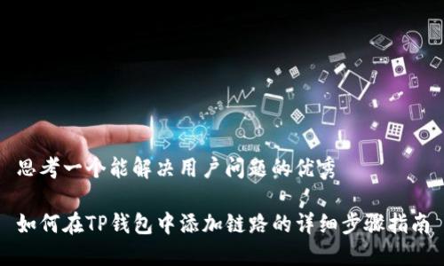 思考一个能解决用户问题的优秀

如何在TP钱包中添加链路的详细步骤指南